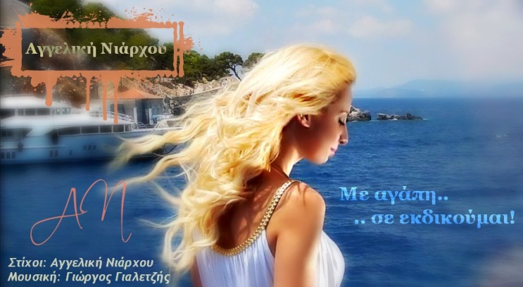 Το νέο τραγούδι, ΜΕ ΑΓΑΠΗ ΣΕ ΕΚΔΙΚΟΥΜΑΙ, της Αγγελική Νιάρχου είναι έτοιμο και με χαρά σας το παρουσιάζουμε