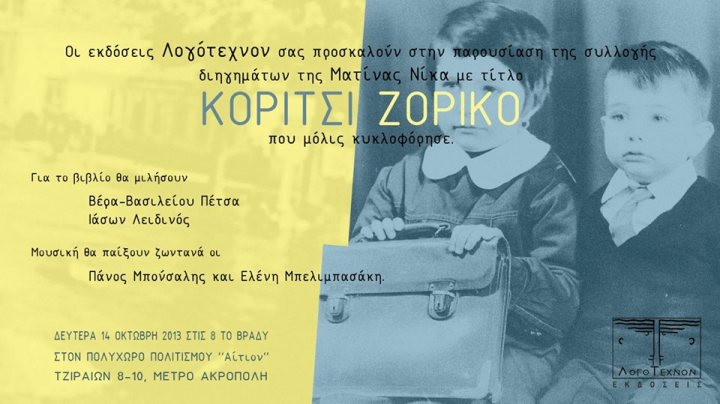 Δευτέρα 14 Οκτώβρη 2013, οι εκδόσεις Λογότεχνον σας προσκαλούν στην παρουσίαση της συλλογής διηγημάτων της Ματίνας Νίκα, με τίτλο "Kορίτσι ζόρικο" που μόλις κυκλοφόρησε, στον Πολυχώρο Αίτιον στην Αθήνα