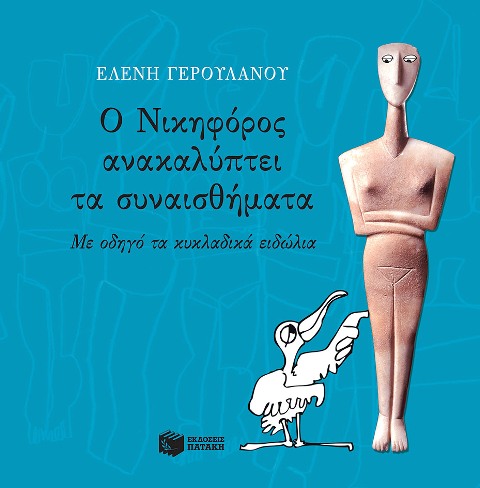 Ο ΝΙΚΗΦΟΡΟΣ ΑΝΑΚΑΛΥΠΤΕΙ ΤΑ ΣΥΝΑΙΣΘΗΜΑΤΑ, Με οδηγό τα κυκλαδικά ειδώλια, σε συγγραφή Ελένης Γερουλάνου και εικονογράφηση του Φίλλιπου Φωτιάδη, από τις Εκδόσεις Πατάκη