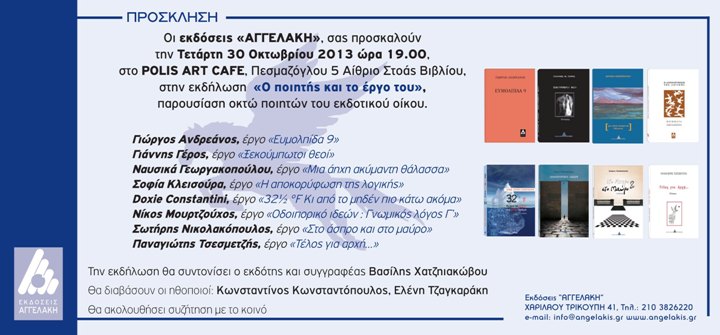 Τετάρτη 30 Οκτωβρίου 2013, οι εκδόσεις Αγγελάκη σας προσκαλούν στην εκδήλωση, "Ο ποιητής και το έργο του", παρουσίαση οκτώ ποιητών του εκδοτικού οίκου, στο Polis Art Cafe στο κέντρο της Αθήνας