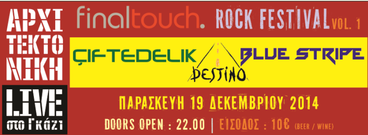 Final Touch Rock Festival vol.1, με τους Çiftedelik, Destino και Blue Stripe, στην Αρχιτεκτονική Live στο Γκάζι, την Παρασκευή 19 Δεκεμβρίου 2014