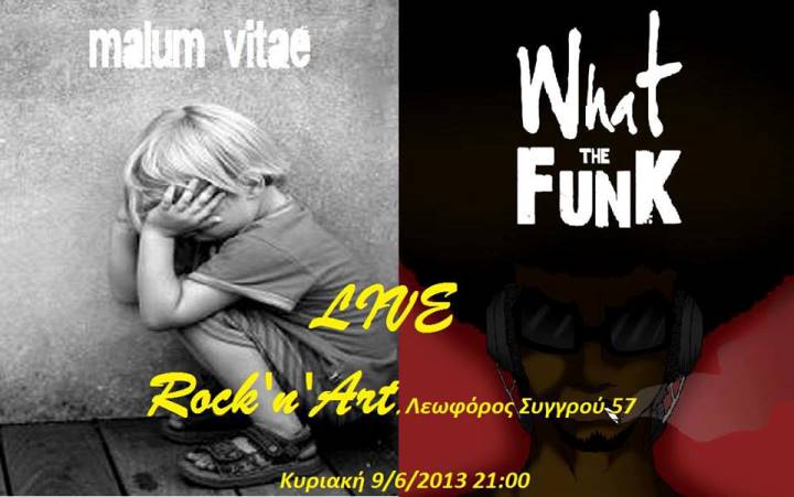 Κυριακή 9 Ιουνίου 2013, οι malum vitae και οι What The Funk σ'ενα live ποικίλο με ένταση, ρυθμό και αισθητική, με σκοπό τη διασκέδαση, στο Rock 'n' Art στην Καλλιθέα