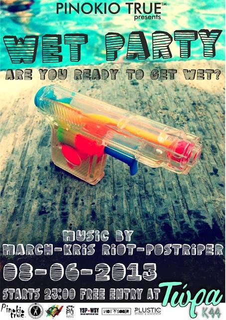 Σάββατο 8 Ιουνίου 2013, PINOKIO TRUE™ presents Wet Party, Θα πέσει πολύ ΜΠΟΥΓΕΛΟ... Νεροπιστολα,νερομπομπες,μπουρμπουλήθρες, πυροσβεστικά οχήματα, ελικόπτερα, αεροπλάνα...κάπως έτσι θα είναι το σκηνικό της βραδιάς, στο ΤΩΡΑ Κ44 στο Γκάζι 